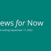 News for Now Week Ending September 17, 2022